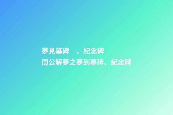 夢見墓碑、紀念碑　周公解夢之夢到墓碑、紀念碑